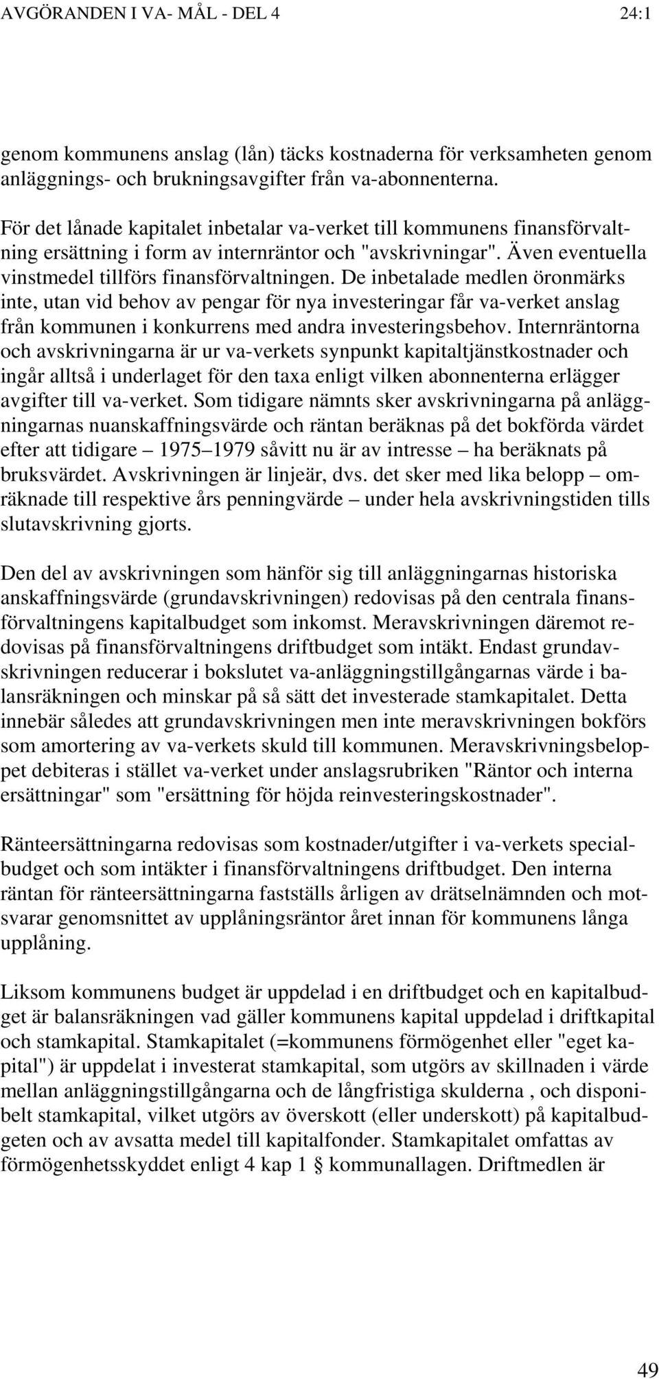 De inbetalade medlen öronmärks inte, utan vid behov av pengar för nya investeringar får va-verket anslag från kommunen i konkurrens med andra investeringsbehov.