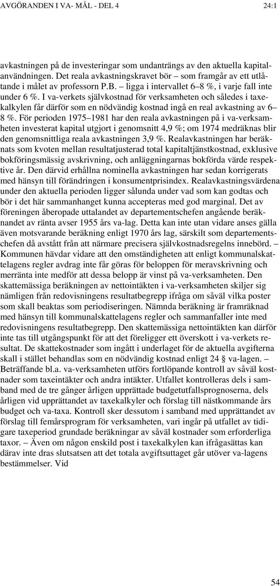 För perioden 1975 1981 har den reala avkastningen på i va-verksamheten investerat kapital utgjort i genomsnitt 4,9 %; om 1974 medräknas blir den genomsnittliga reala avkastningen 3,9 %.