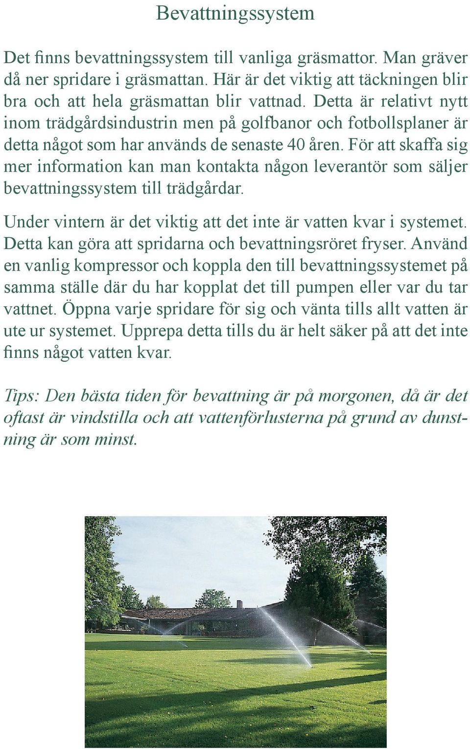 För att skaffa sig mer information kan man kontakta någon leverantör som säljer bevattningssystem till trädgårdar. Under vintern är det viktig att det inte är vatten kvar i systemet.