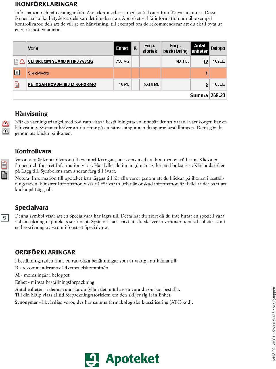 skall byta ut en vara mot en annan. beställningsbild med olika ikoner! Hänvisning När en varningstriangel med röd ram visas i beställningsraden innebär det att varan i varukorgen har en hänvisning.