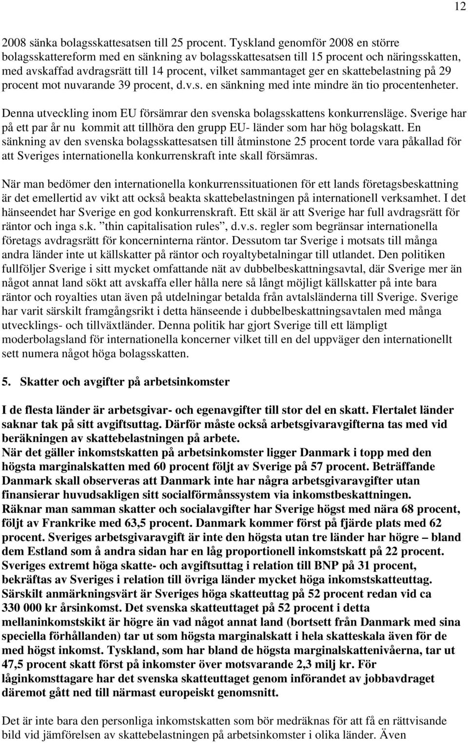 skattebelastning på 29 procent mot nuvarande 39 procent, d.v.s. en sänkning med inte mindre än tio procentenheter. Denna utveckling inom EU försämrar den svenska bolagsskattens konkurrensläge.