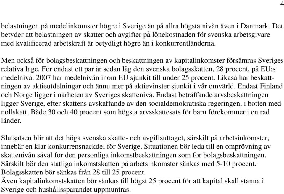 Men också för bolagsbeskattningen och beskattningen av kapitalinkomster försämras Sveriges relativa läge. För endast ett par år sedan låg den svenska bolagsskatten, 28 procent, på EU:s medelnivå.