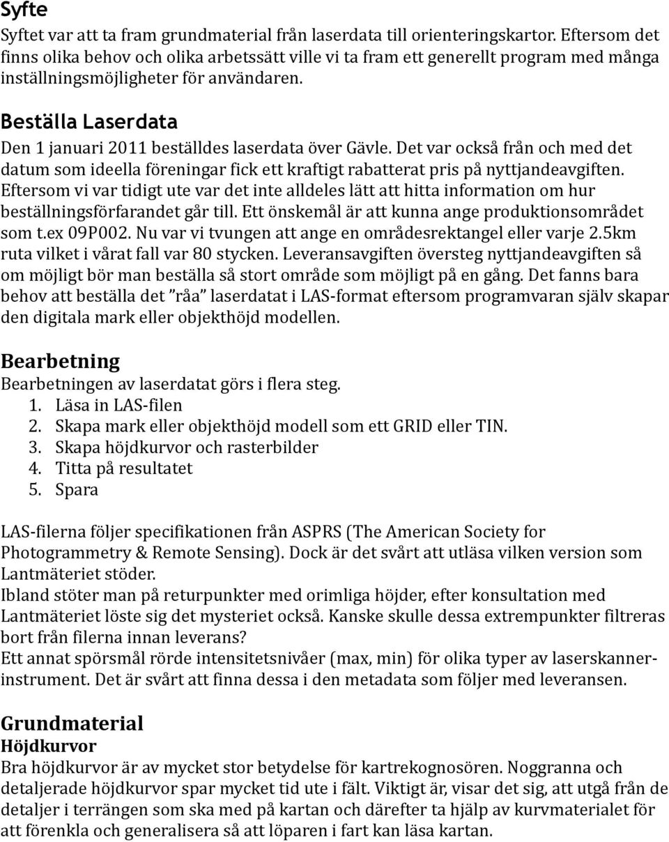 Beställa Laserdata Den 1 januari 2011 beställdes laserdata över Gävle. Det var också från och med det datum som ideella föreningar fick ett kraftigt rabatterat pris på nyttjandeavgiften.