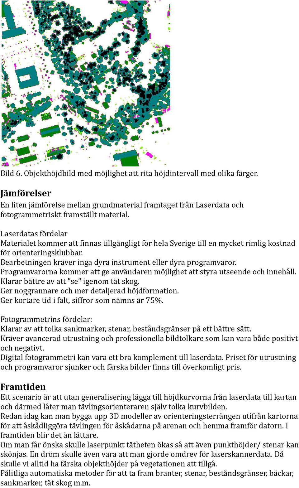 Programvarorna kommer att ge användaren möjlighet att styra utseende och innehåll. Klarar bättre av att se igenom tät skog. Ger noggrannare och mer detaljerad höjdformation.