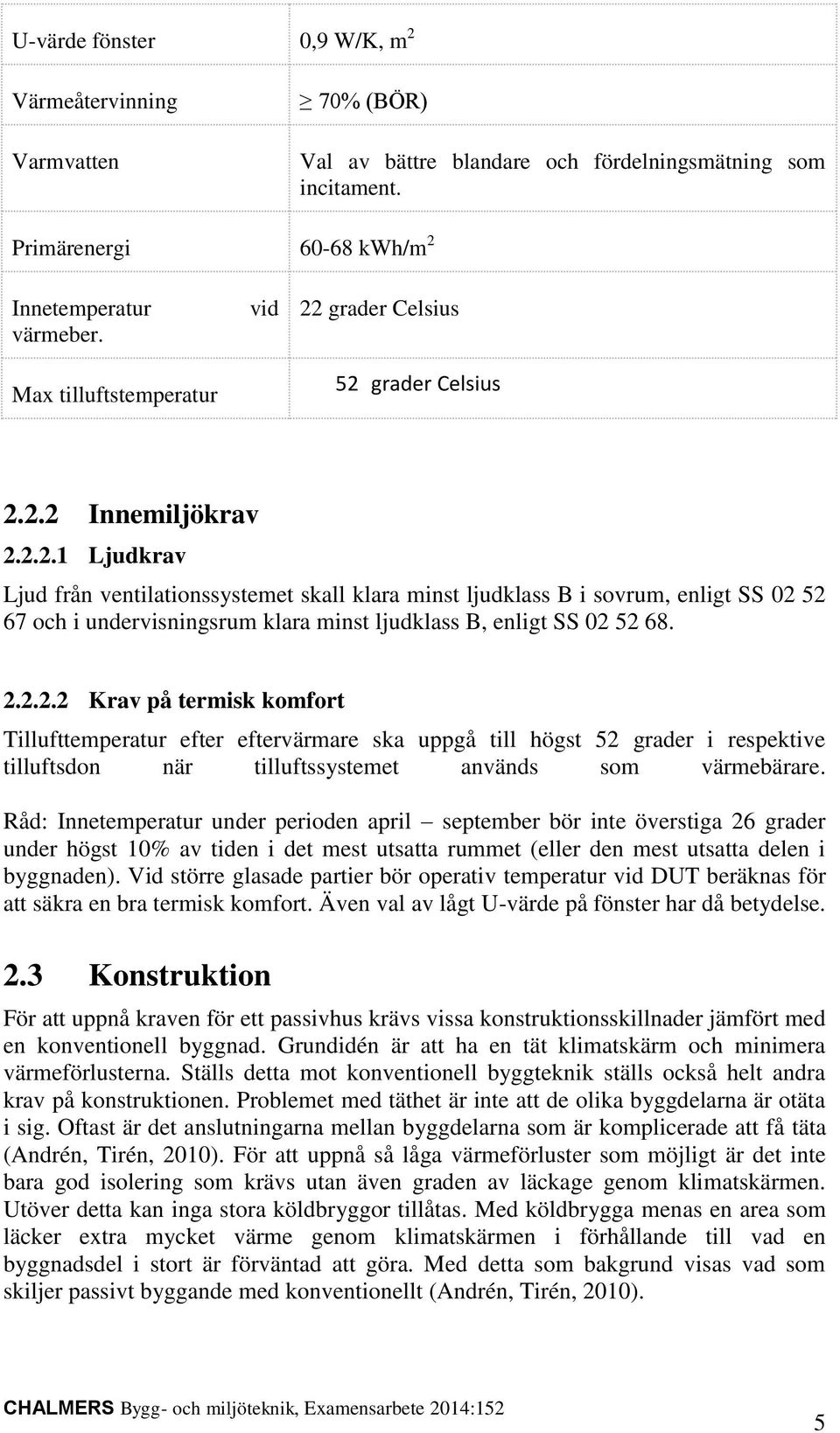 2.2.2.2 Krav på termisk komfort Tillufttemperatur efter eftervärmare ska uppgå till högst 52 grader i respektive tilluftsdon när tilluftssystemet används som värmebärare.