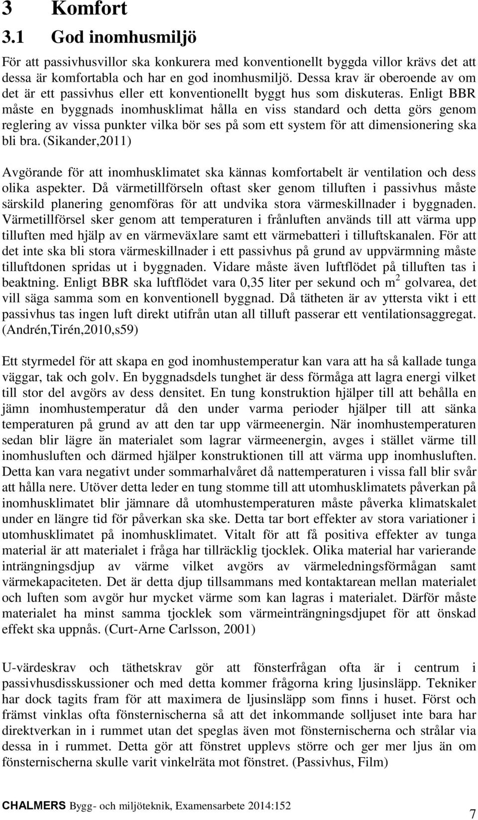 Enligt BBR måste en byggnads inomhusklimat hålla en viss standard och detta görs genom reglering av vissa punkter vilka bör ses på som ett system för att dimensionering ska bli bra.