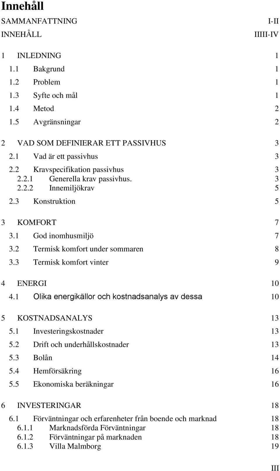 2 Termisk komfort under sommaren 8 3.3 Termisk komfort vinter 9 4 ENERGI 10 4.1 Olika energikällor och kostnadsanalys av dessa 10 5 KOSTNADSANALYS 13 5.1 Investeringskostnader 13 5.