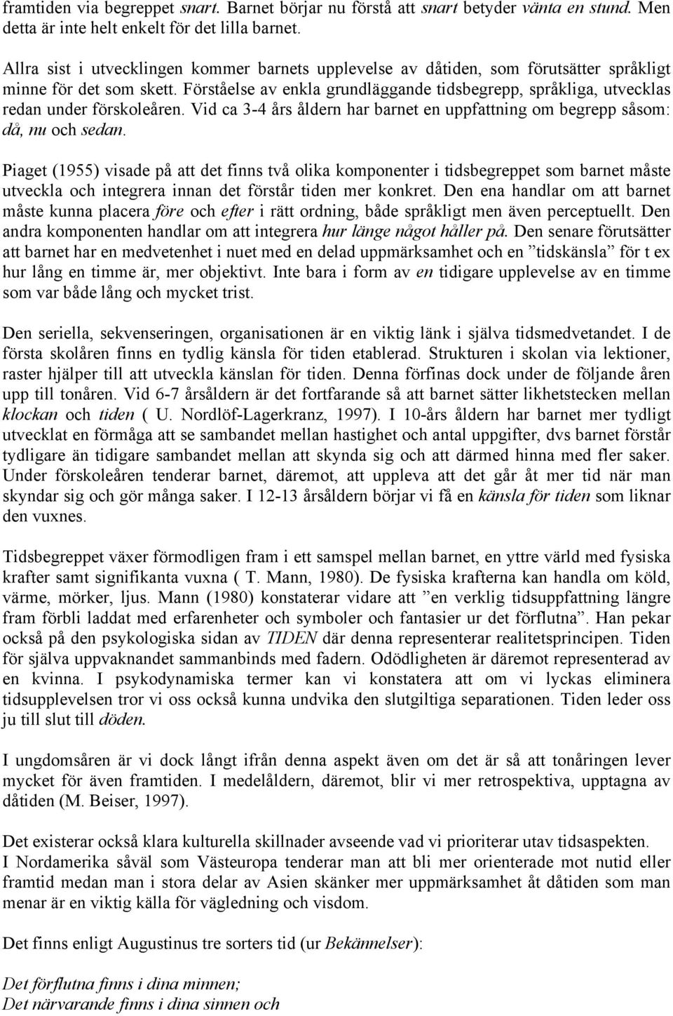 Förståelse av enkla grundläggande tidsbegrepp, språkliga, utvecklas redan under förskoleåren. Vid ca 3-4 års åldern har barnet en uppfattning om begrepp såsom: då, nu och sedan.