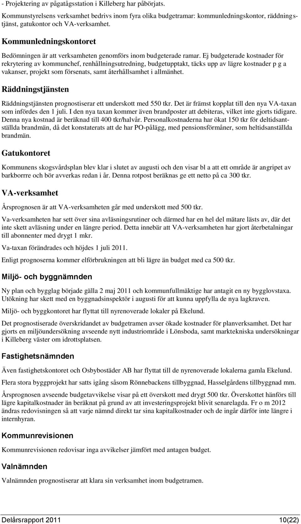 Ej budgeterade kostnader för rekrytering av kommunchef, renhållningsutredning, budgetupptakt, täcks upp av lägre kostnader p g a vakanser, projekt som försenats, samt återhållsamhet i allmänhet.