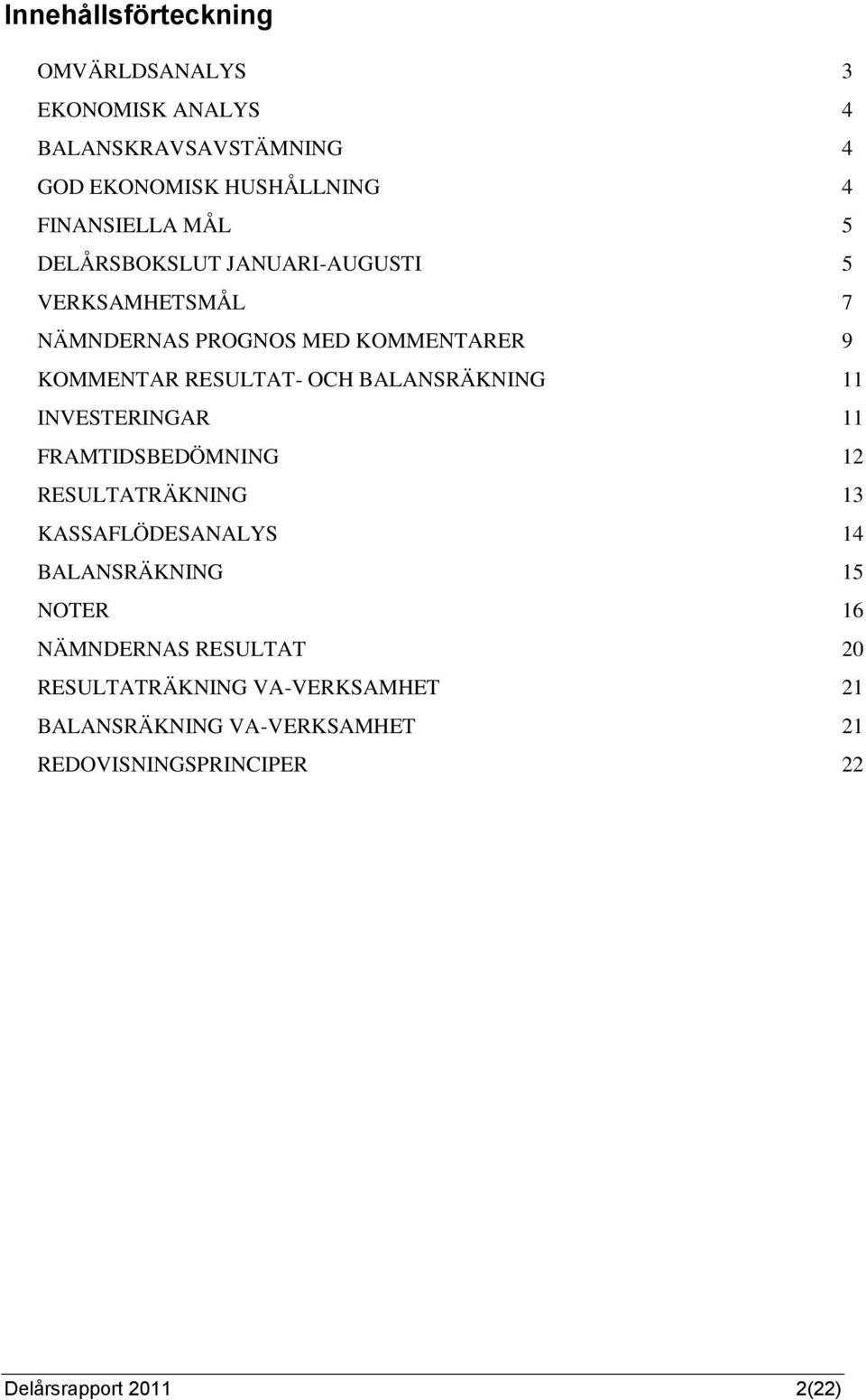 BALANSRÄKNING 11 INVESTERINGAR 11 FRAMTIDSBEDÖMNING 12 RESULTATRÄKNING 13 KASSAFLÖDESANALYS 14 BALANSRÄKNING 15 NOTER 16