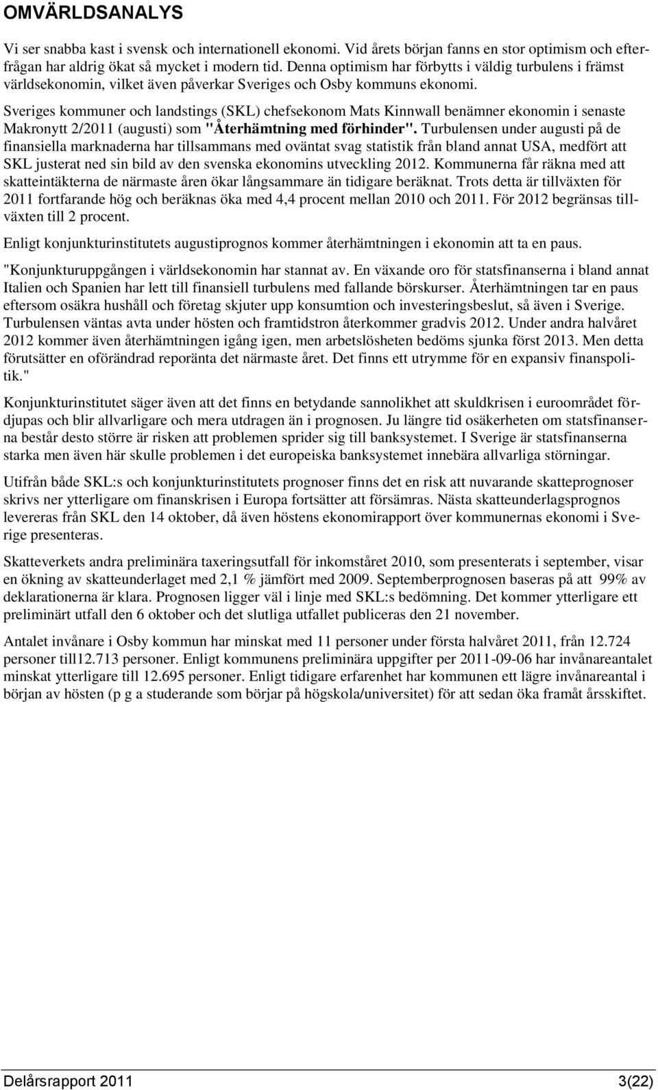 Sveriges kommuner och landstings (SKL) chefsekonom Mats Kinnwall benämner ekonomin i senaste Makronytt 2/2011 (augusti) som "Återhämtning med förhinder".