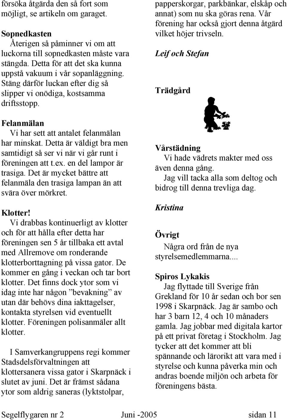 Detta är väldigt bra men samtidigt så ser vi när vi går runt i föreningen att t.ex. en del lampor är trasiga. Det är mycket bättre att felanmäla den trasiga lampan än att svära över mörkret. Klotter!