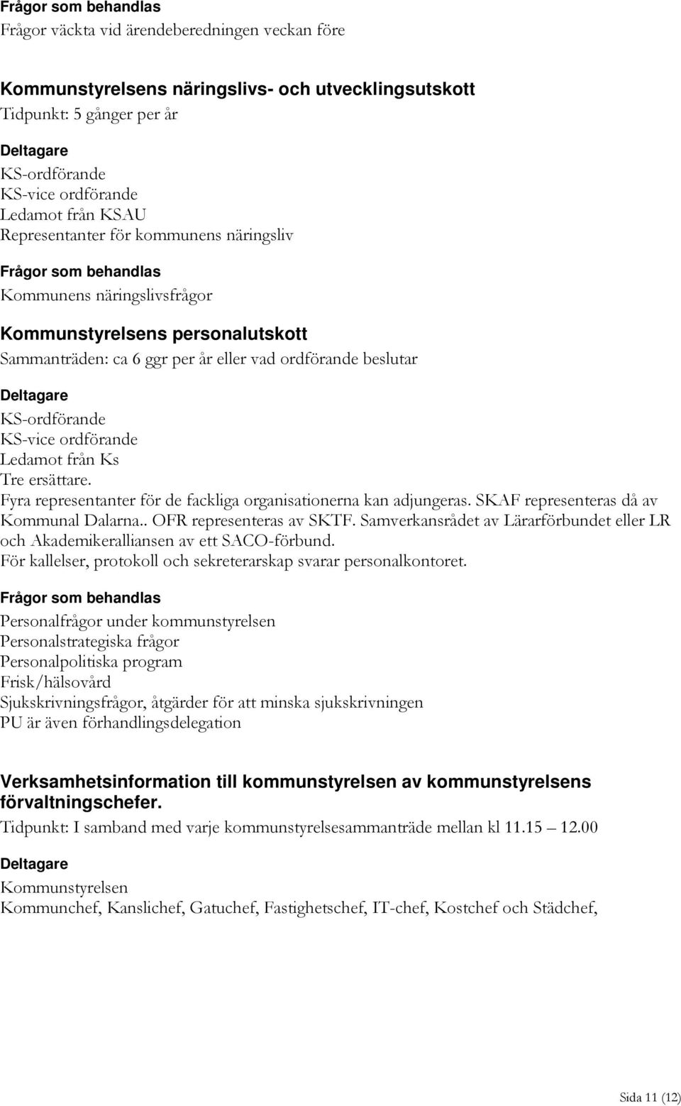 Deltagare KS-ordförande KS-vice ordförande Ledamot från Ks Tre ersättare. Fyra representanter för de fackliga organisationerna kan adjungeras. SKAF representeras då av Kommunal Dalarna.