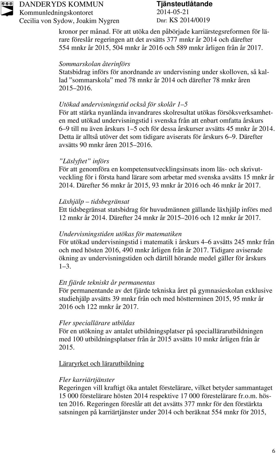 Sommarskolan återinförs Statsbidrag införs för anordnande av undervisning under skolloven, så kallad sommarskola med 78 mnkr år 2014 och därefter 78 mnkr åren 2015 2016.