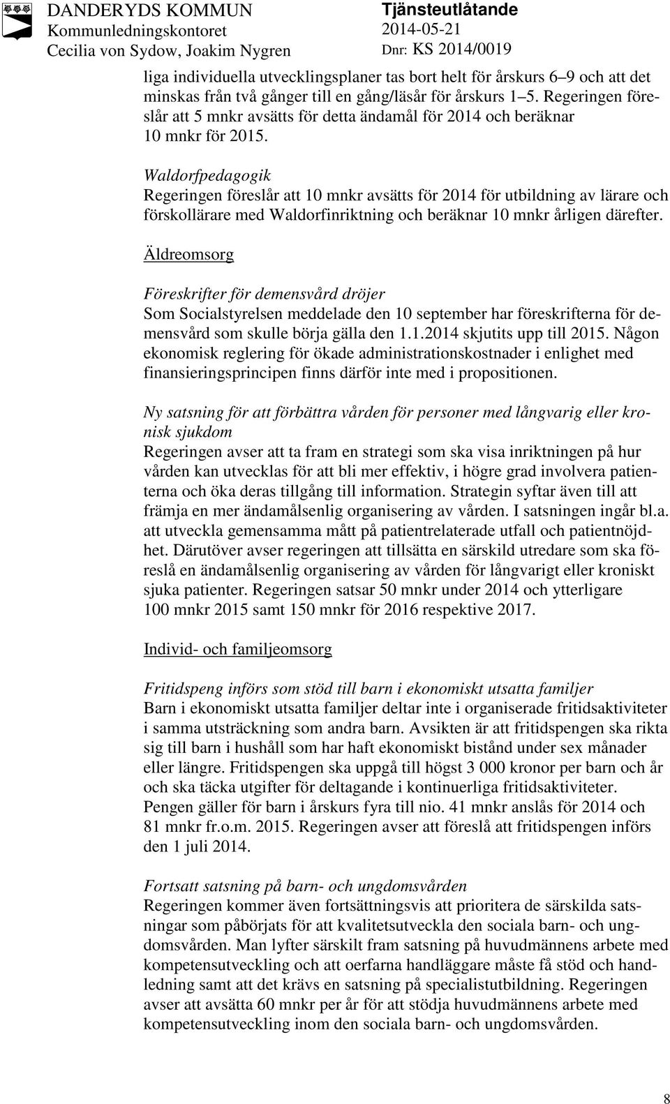 Waldorfpedagogik Regeringen föreslår att 10 mnkr avsätts för 2014 för utbildning av lärare och förskollärare med Waldorfinriktning och beräknar 10 mnkr årligen därefter.