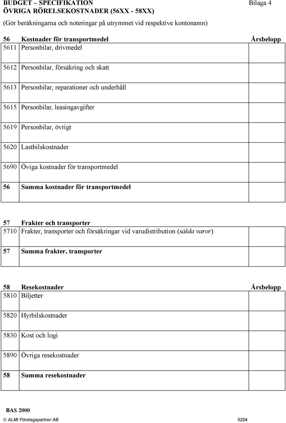 övrigt 5620 Lastbilskostnader 5690 Öviga kostnader för transportmedel 56 Summa kostnader för transportmedel 57 Frakter och transporter 5710 Frakter, transporter och försäkringar