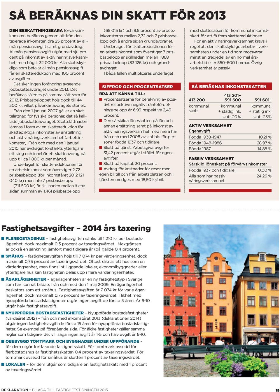 Alla skattskyldiga som betalar allmän pensionsavgift får en skattereduktion med 100 procent av avgiften. Det sker ingen förändring avseende jobbskatteavdraget under 2013.