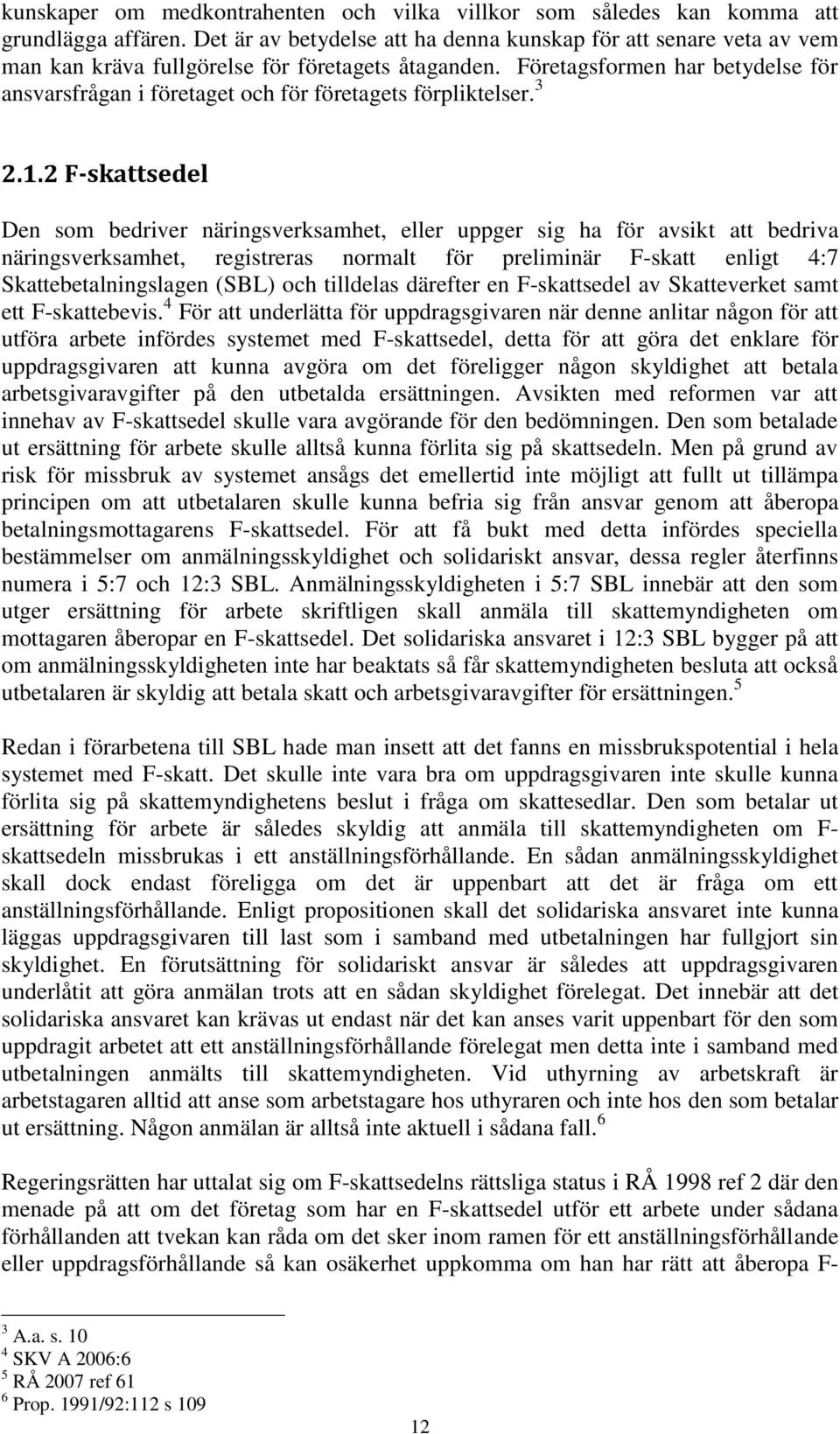 Företagsformen har betydelse för ansvarsfrågan i företaget och för företagets förpliktelser. 3 2.1.