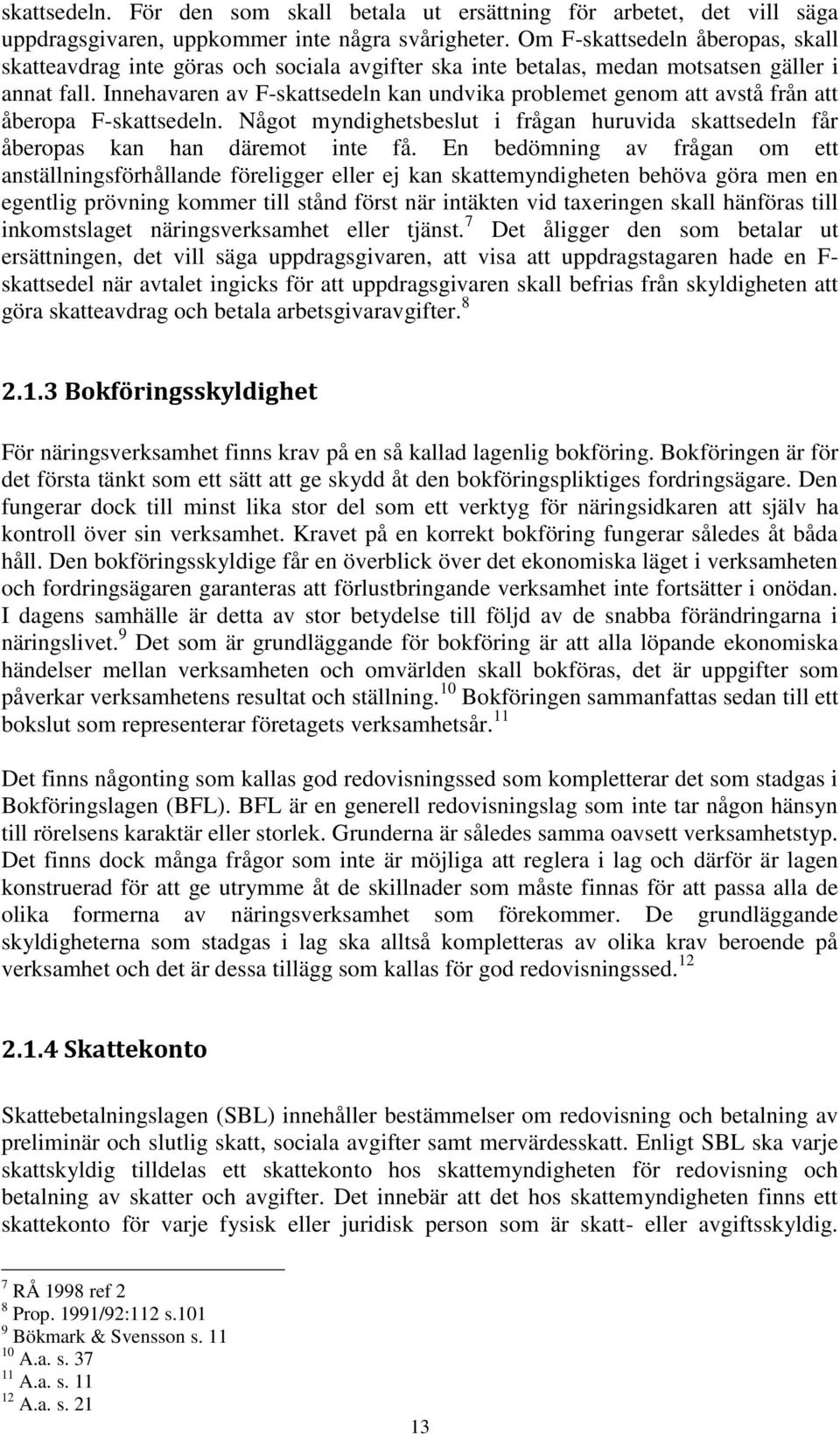 Innehavaren av F-skattsedeln kan undvika problemet genom att avstå från att åberopa F-skattsedeln. Något myndighetsbeslut i frågan huruvida skattsedeln får åberopas kan han däremot inte få.