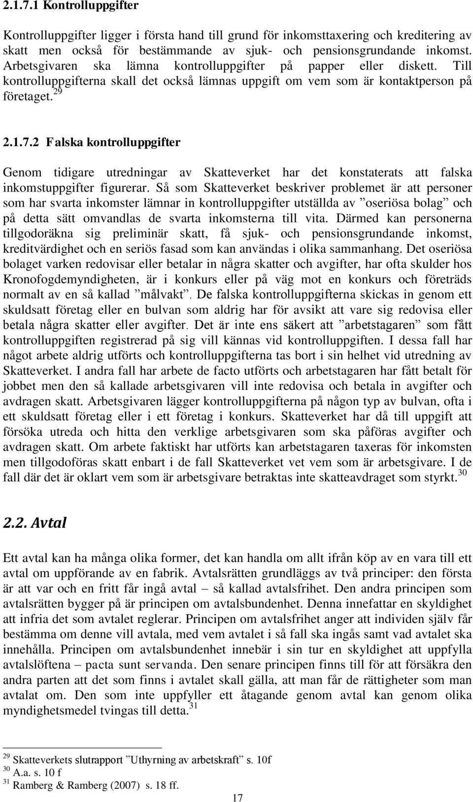 2 Falska kontrolluppgifter Genom tidigare utredningar av Skatteverket har det konstaterats att falska inkomstuppgifter figurerar.