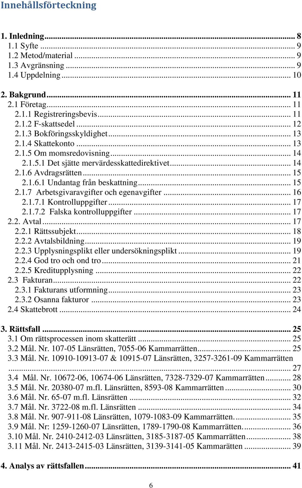 .. 15 2.1.7 Arbetsgivaravgifter och egenavgifter... 16 2.1.7.1 Kontrolluppgifter... 17 2.1.7.2 Falska kontrolluppgifter... 17 2.2. Avtal... 17 2.2.1 Rättssubjekt... 18 2.2.2 Avtalsbildning... 19 2.2.3 Upplysningsplikt eller undersökningsplikt.