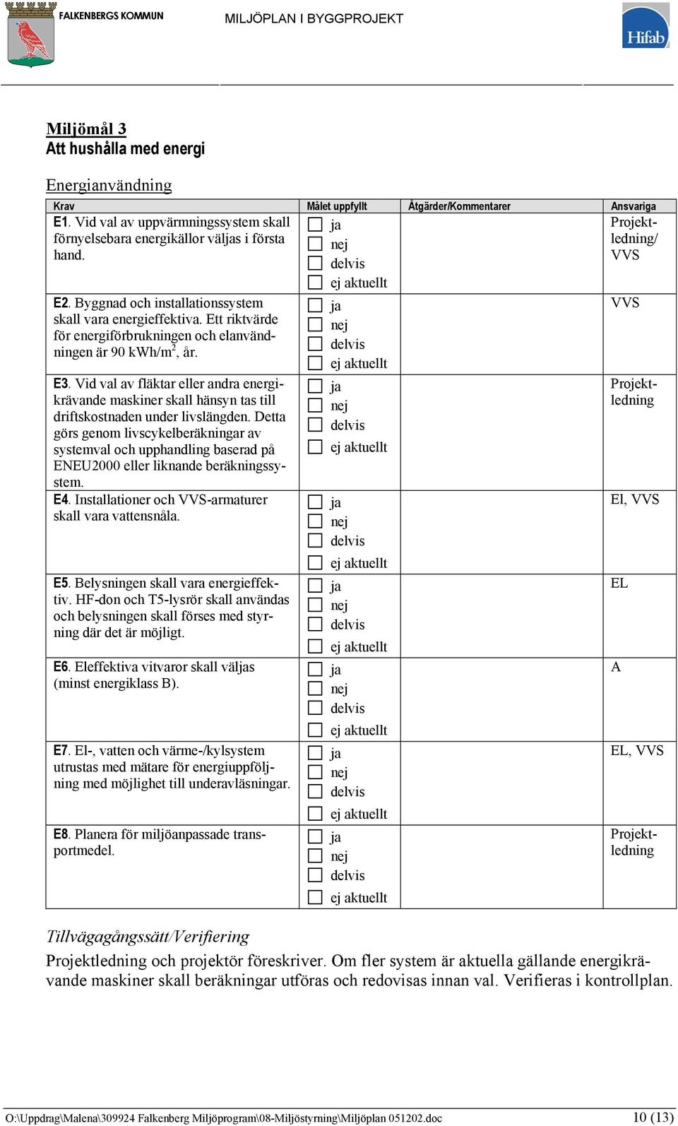 HF-don och T5-lysrör skall användas och belysningen skall förses med styrning där det är möjligt. E6. Eleffektiva vitvaror skall väls (minst energiklass B). E7.