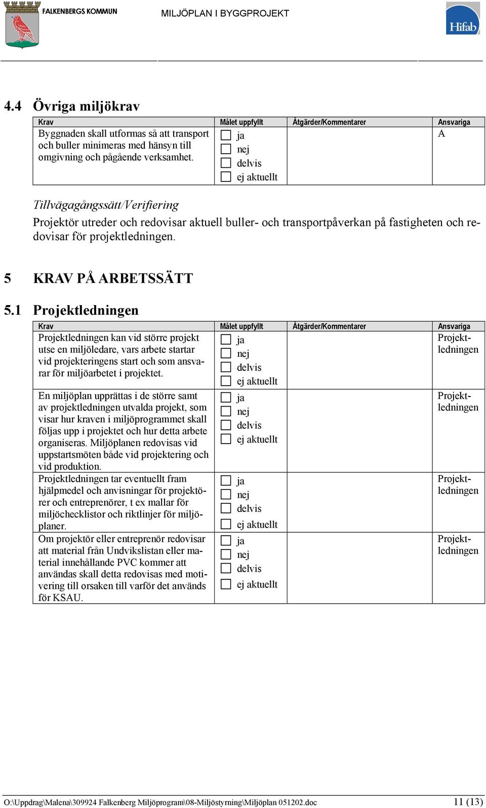 1 Projektledningen Projektledningen kan vid större projekt utse en miljöledare, vars arbete startar vid projekteringens start och som ansvarar för miljöarbetet i projektet.