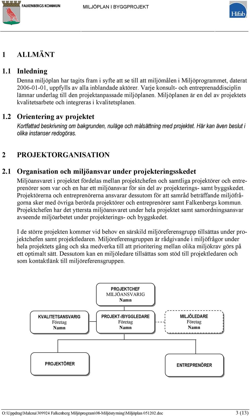 2 Orientering av projektet Kortfattad beskrivning om bakgrunden, nuläge och målsättning med projektet. Här kan även beslut i olika instanser redogöras. 2 PROJEKTORGANISATION 2.