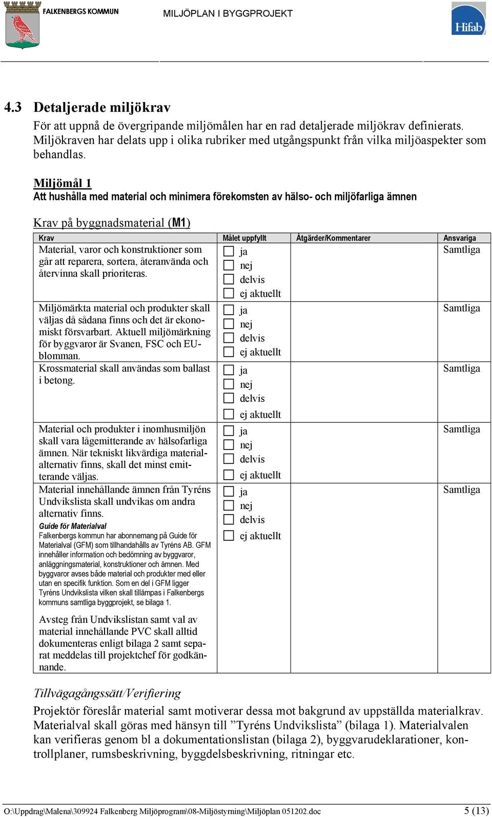 Miljömål 1 Att hushålla med material och minimera förekomsten av hälso- och miljöfarliga ämnen Krav på byggnadsmaterial (M1) Material, varor och konstruktioner som går att reparera, sortera,