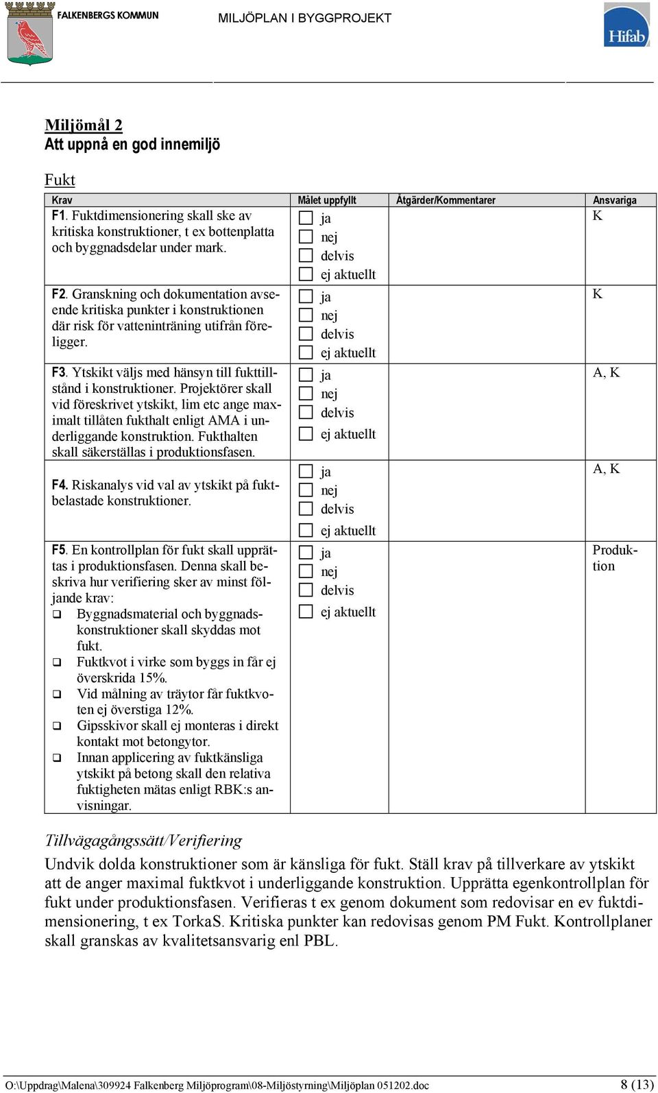 er skall vid föreskrivet ytskikt, lim etc ange maximalt tillåten fukthalt enligt AMA i underliggande konstruktion. Fukthalten skall säkerställas i produktionsfasen. F4.