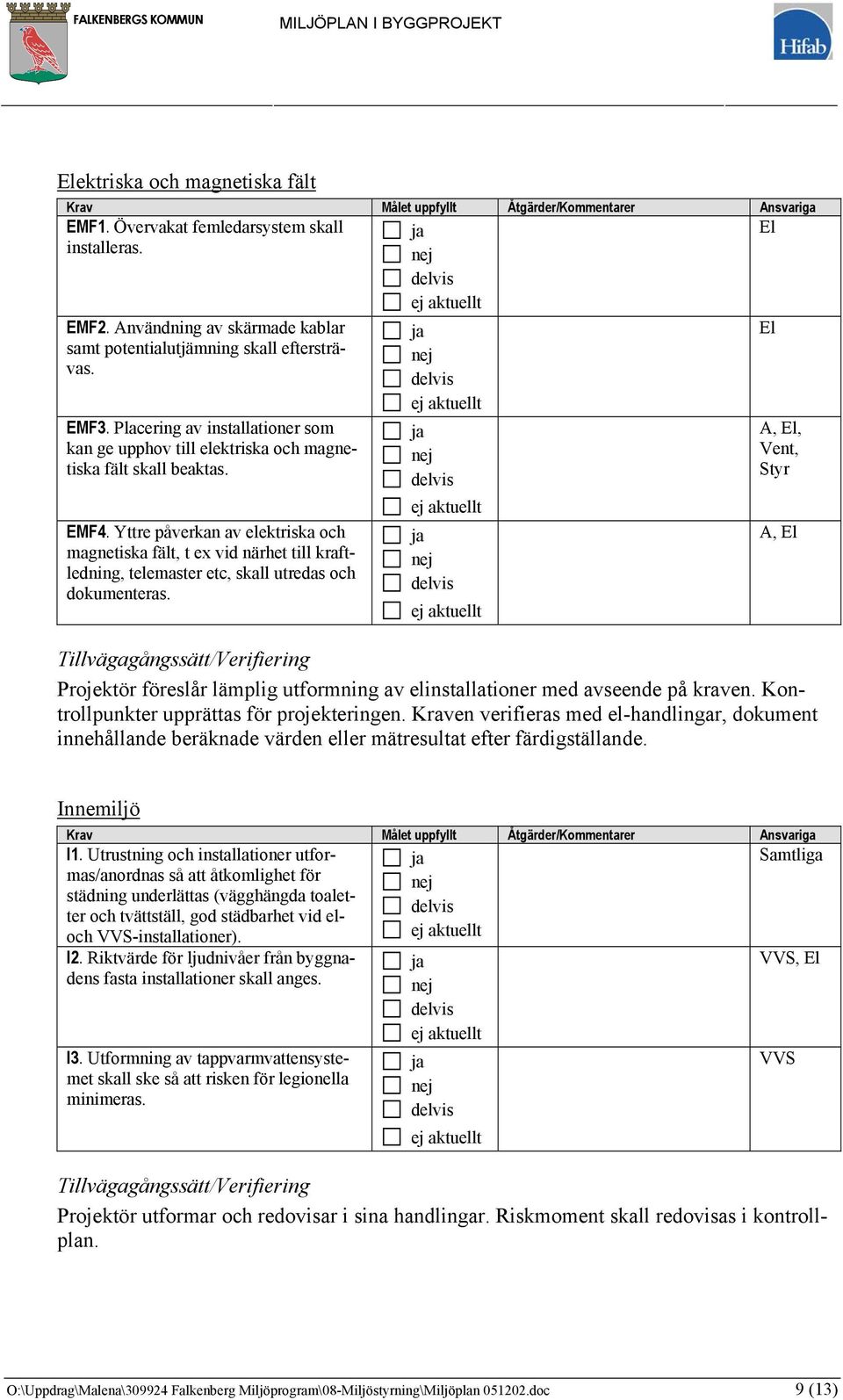 Yttre påverkan av elektriska och magnetiska fält, t ex vid närhet till kraftledning, telemaster etc, skall utredas och dokumenteras.