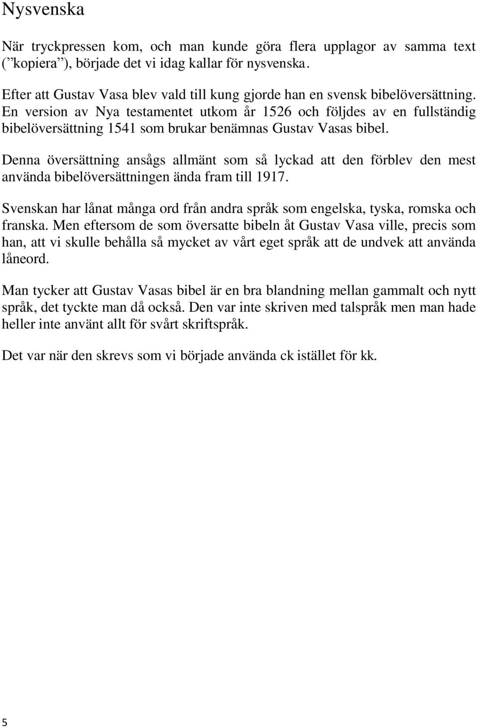 En version av Nya testamentet utkom år 1526 och följdes av en fullständig bibelöversättning 1541 som brukar benämnas Gustav Vasas bibel.