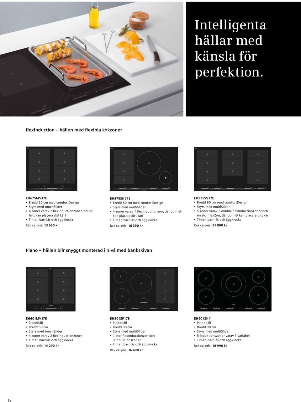 EH875SN27E Bredd 80 cm med comfortdesign Styrs med multislider 4 zoner varav 1 flexinductionzon, där du fritt kan placera ditt kärl Rek ca-pris: 16 390 kr EH975SV17E Bredd 90 cm med comfortdesign