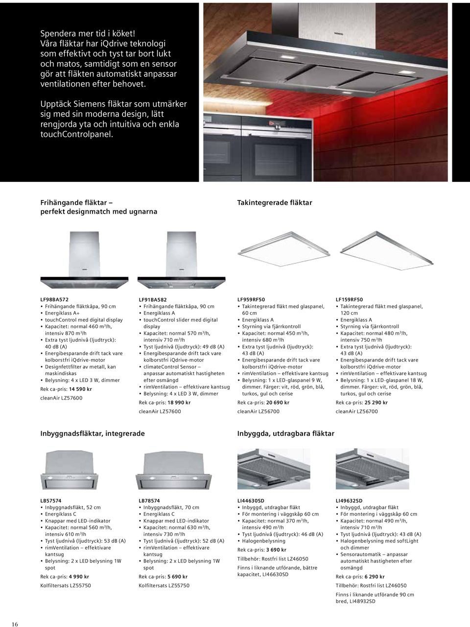 Frihängande fläktar perfekt designmatch med ugnarna Takintegrerade fläktar LF98BA572 Frihängande fläktkåpa, 90 cm Energiklass A+ touchcontrol med digital display Kapacitet: normal 460 m 3 /h,