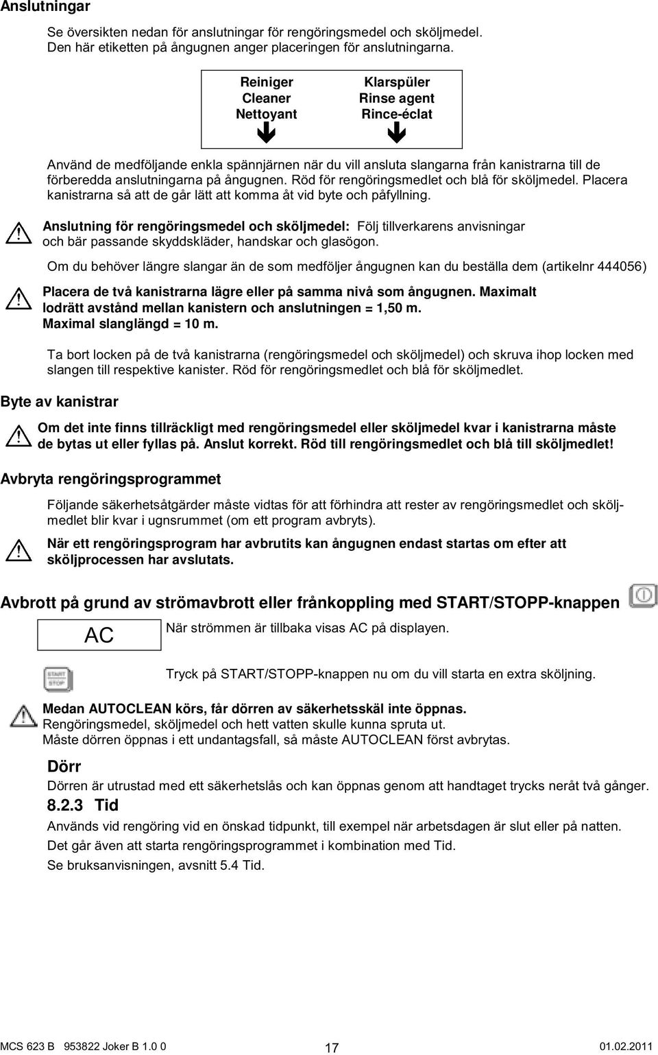 Röd för rengöringsmedlet och blå för sköljmedel. Placera kanistrarna så att de går lätt att komma åt vid byte och påfyllning.