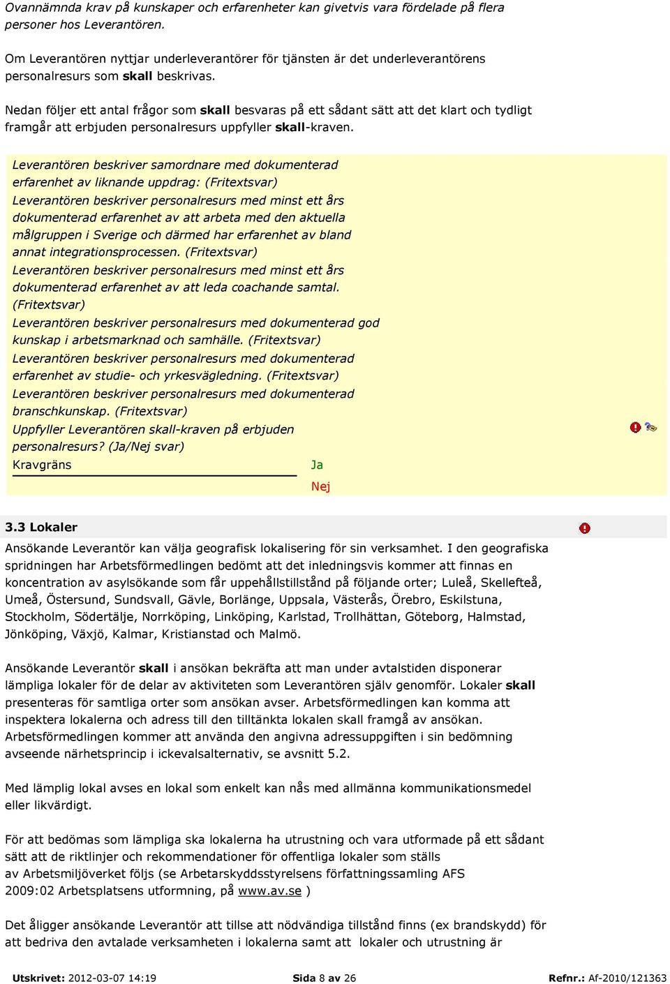 Nedan följer ett antal frågor som skall besvaras på ett sådant sätt att det klart och tydligt framgår att erbjuden personalresurs uppfyller skall-kraven.