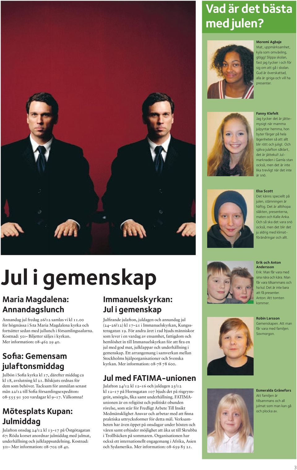 Och själva julafton såklart, det är jättekul! Julmarknaden i Gamla stan också, men det är inte lika trevligt när det inte är snö. elsa Scott Det känns speciellt på julen, stämningen är häftig.