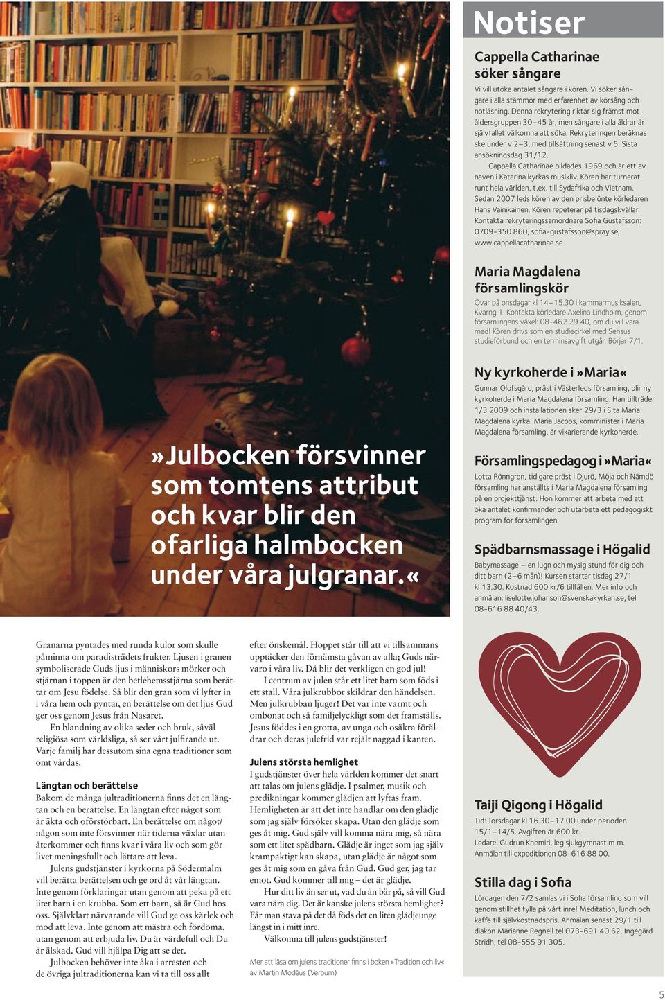 Sista ansökningsdag 31/12. Cappella Catharinae bildades 1969 och är ett av naven i Katarina kyrkas musikliv. Kören har turnerat runt hela världen, t.ex. till Sydafrika och Vietnam.