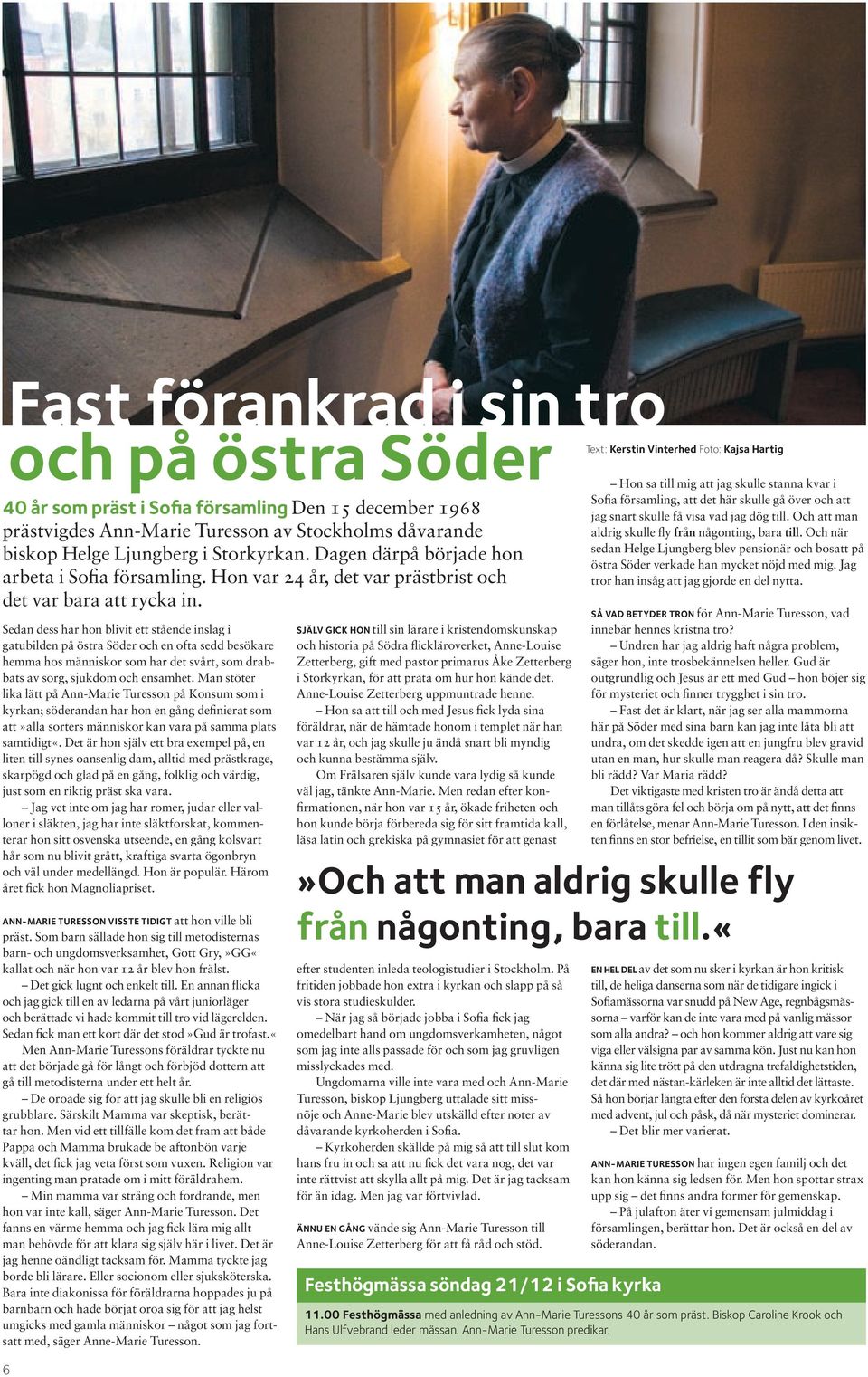 Sedan dess har hon blivit ett stående inslag i gatubilden på östra Söder och en ofta sedd besökare hemma hos människor som har det svårt, som drabbats av sorg, sjukdom och ensamhet.