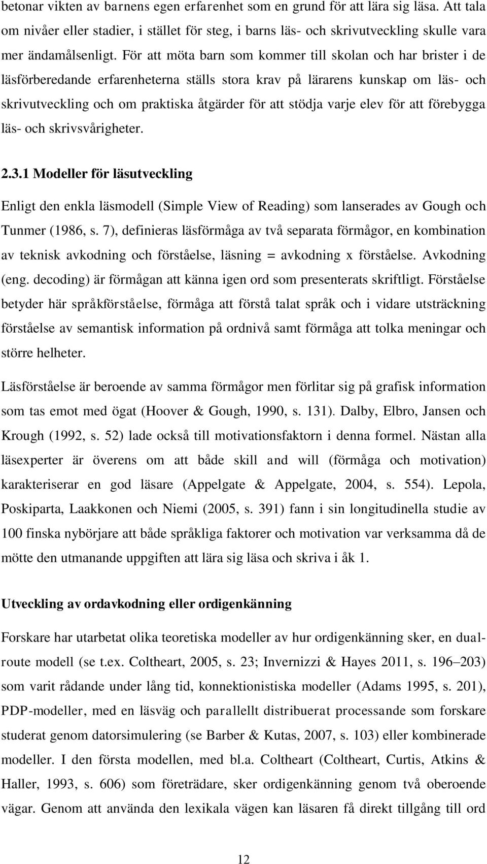 varje elev för att förebygga läs- och skrivsvårigheter. 2.3.1 Modeller för läsutveckling Enligt den enkla läsmodell (Simple View of Reading) som lanserades av Gough och Tunmer (1986, s.