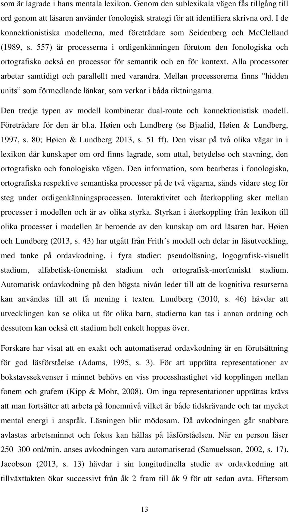 557) är processerna i ordigenkänningen förutom den fonologiska och ortografiska också en processor för semantik och en för kontext. Alla processorer arbetar samtidigt och parallellt med varandra.