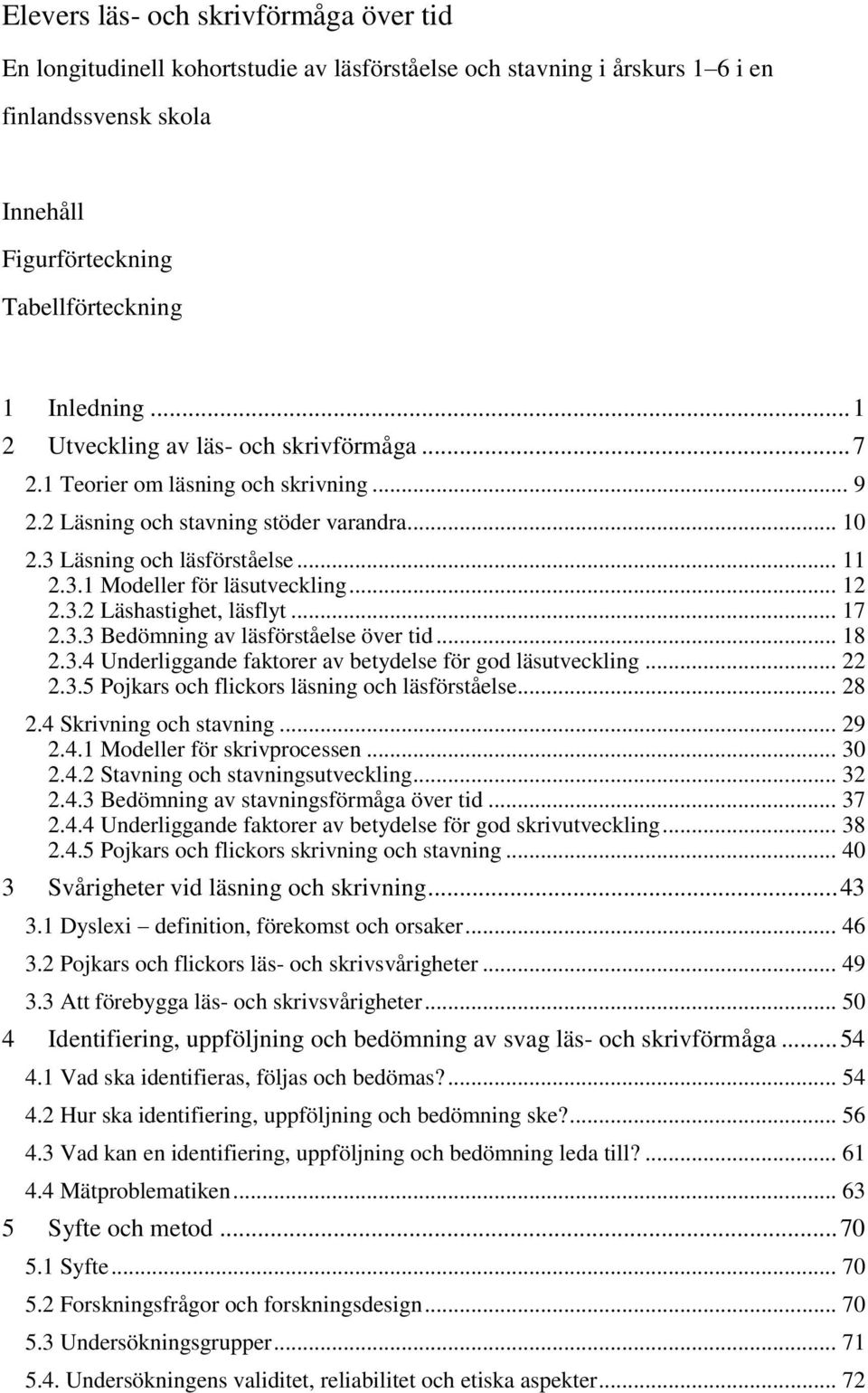 .. 12 2.3.2 Läshastighet, läsflyt... 17 2.3.3 Bedömning av läsförståelse över tid... 18 2.3.4 Underliggande faktorer av betydelse för god läsutveckling... 22 2.3.5 Pojkars och flickors läsning och läsförståelse.