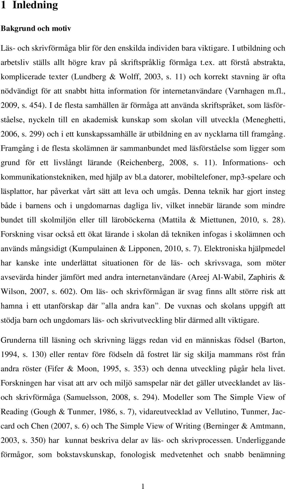 454). I de flesta samhällen är förmåga att använda skriftspråket, som läsförståelse, nyckeln till en akademisk kunskap som skolan vill utveckla (Meneghetti, 2006, s.