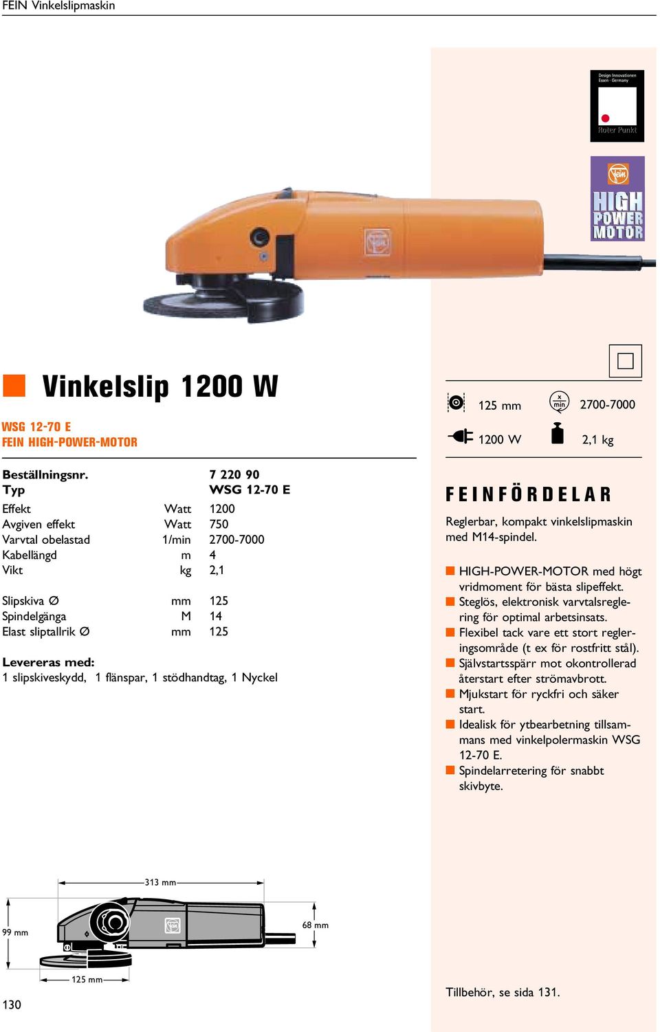 Kabellängd m 4 Vikt kg 2,1 Slipskiva 125 Spindelgänga M 14 Elast sliptallrik 125 Levereras med: 1 slipskiveskydd, 1 flänspar, 1 stödhandtag, 1 Nyckel FEINFÖRDELAR Reglerbar, kompakt vinkelslipmaskin