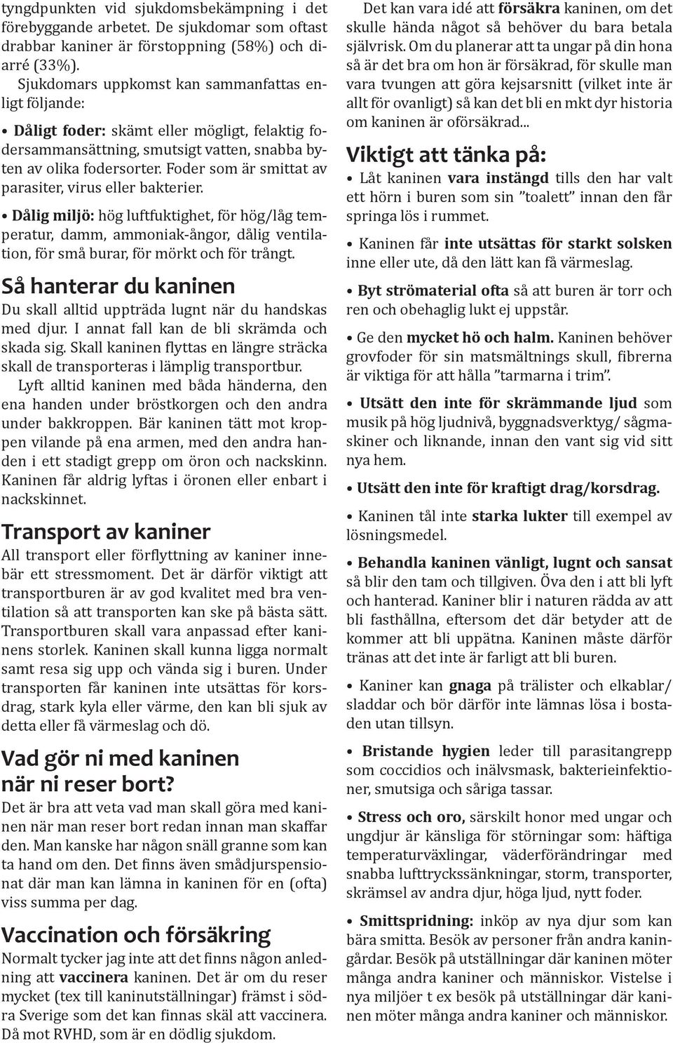 Foder som är smittat av parasiter, virus eller bakterier. Dålig miljö: hög luftfuktighet, för hög/låg temperatur, damm, ammoniak-ångor, dålig ventilation, för små burar, för mörkt och för trångt.