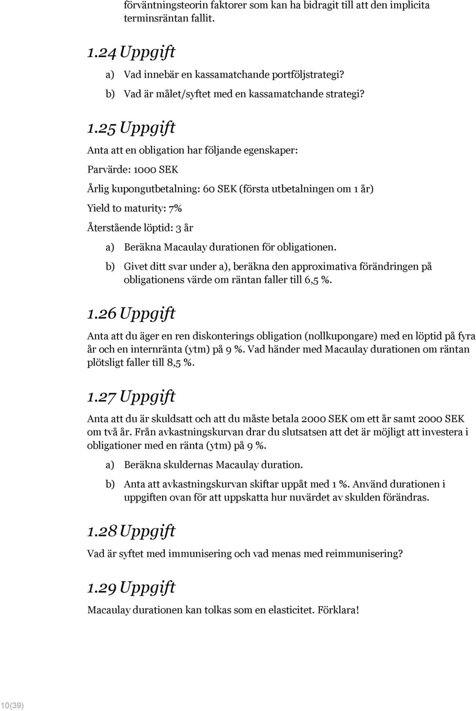 25 Uppgift Anta att en obligation har följande egenskaper: Parvärde: 1000 SEK Årlig kupongutbetalning: 60 SEK (första utbetalningen om 1 år) Yield to maturity: 7% Återstående löptid: 3 år a) Beräkna