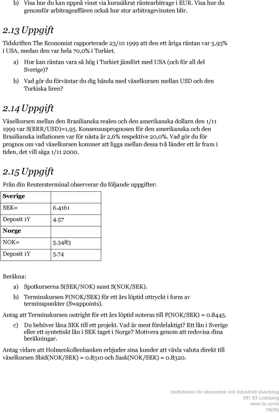 a) Hur kan räntan vara så hög i Turkiet jämfört med USA (och för all del Sverige)? b) Vad gör du förväntar du dig hända med växelkursen mellan USD och den Turkiska liren? 2.