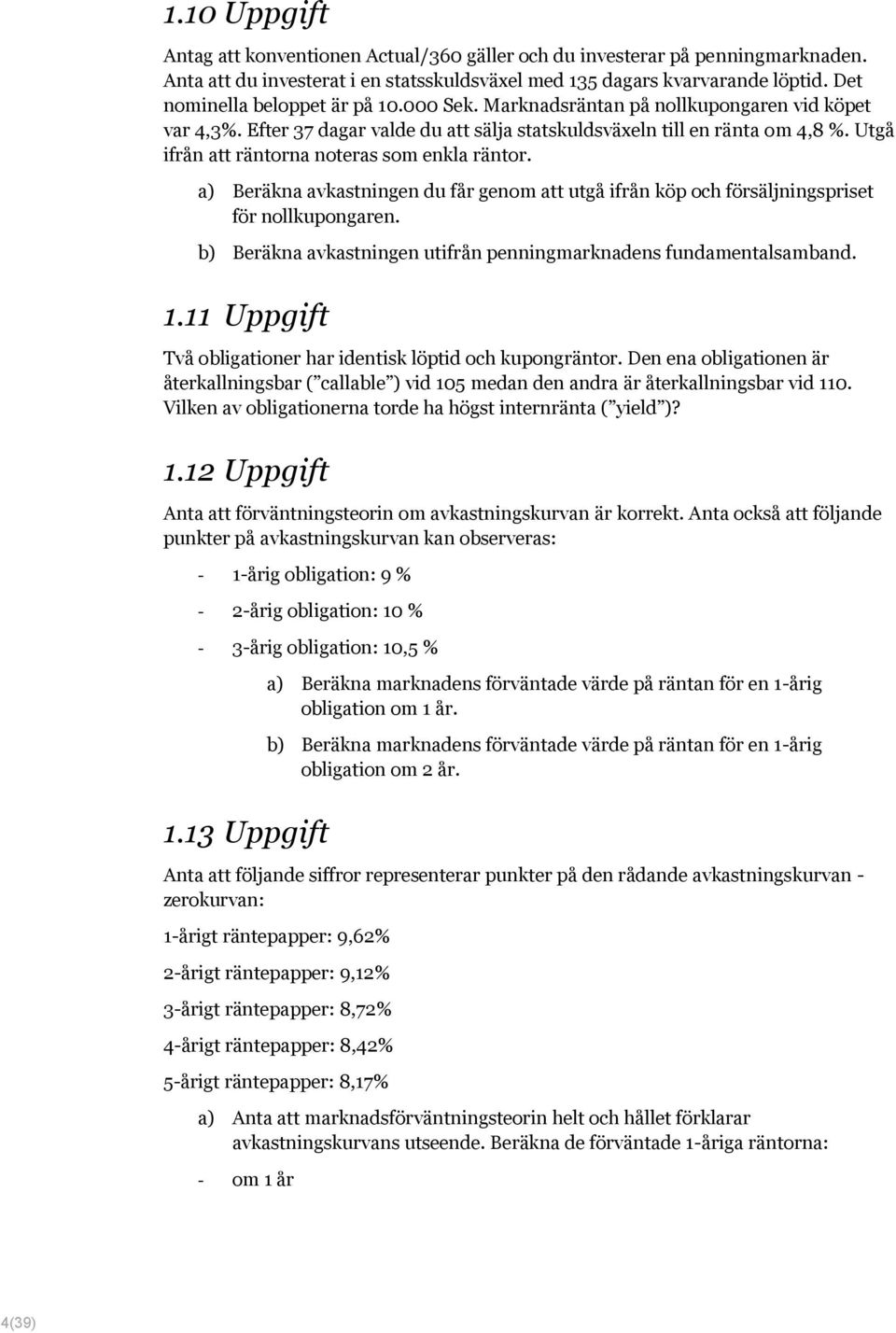 Utgå ifrån att räntorna noteras som enkla räntor. a) Beräkna avkastningen du får genom att utgå ifrån köp och försäljningspriset för nollkupongaren.