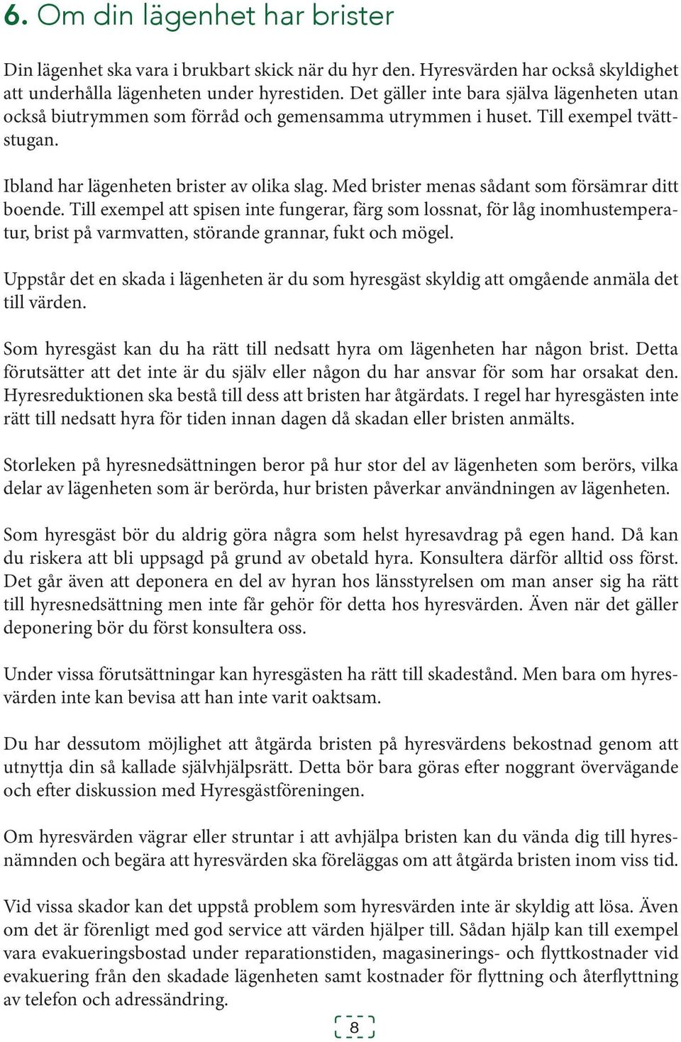 Med brister menas sådant som försämrar ditt boende. Till exempel att spisen inte fungerar, färg som lossnat, för låg inomhustemperatur, brist på varmvatten, störande grannar, fukt och mögel.