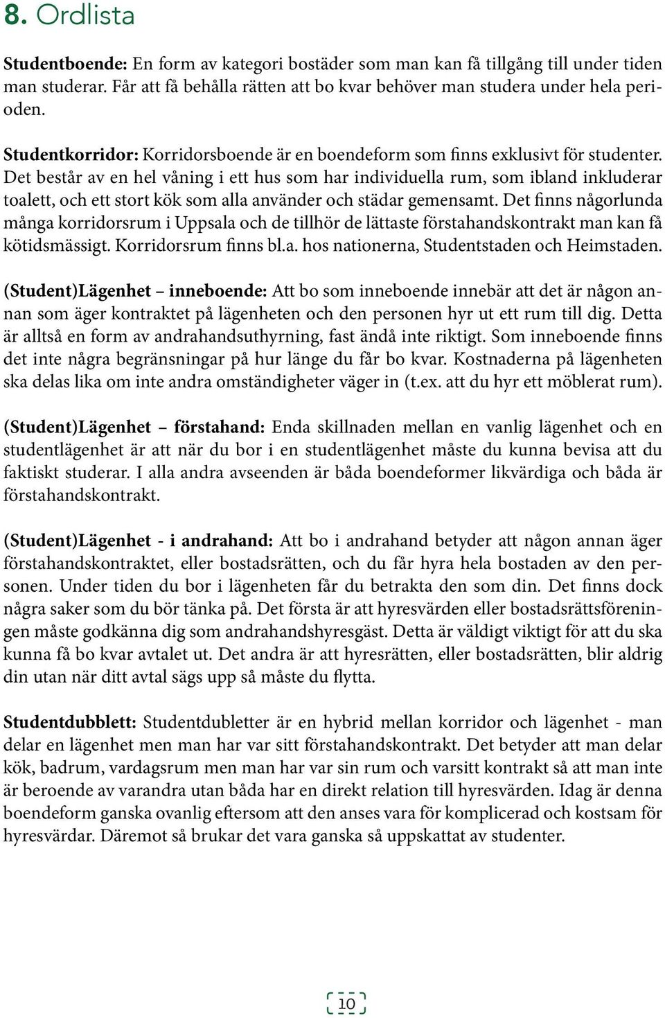 Det består av en hel våning i ett hus som har individuella rum, som ibland inkluderar toalett, och ett stort kök som alla använder och städar gemensamt.